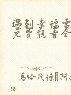遇到幸福电视剧免费观看全集高清
