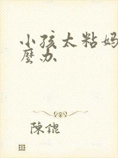 小孩太粘妈妈怎么办