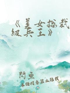 《美女总裁的超级兵王》