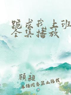 跪求我上班短剧全集播放