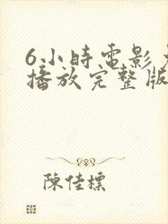 6小时电影免费播放完整版