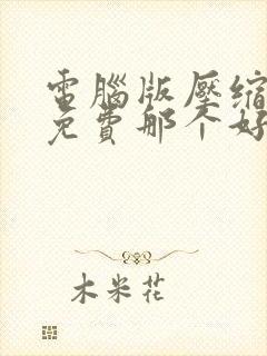 电脑版压缩软件免费那个好用又安全