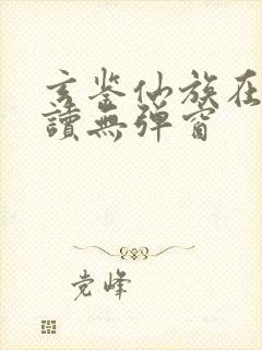 玄鉴仙族在线阅读无弹窗
