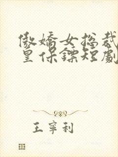 傲娇女总裁的医皇保镖短剧免费观看