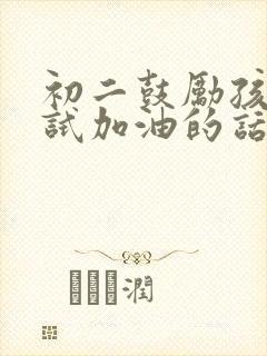 初二鼓励孩子考试加油的话语