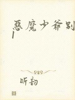 恶魔少爷别吻我1
