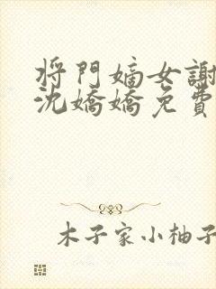 将门嫡女谢景行沈娇娇免费阅读