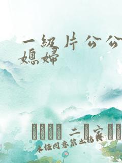 一级片公公操儿媳妇