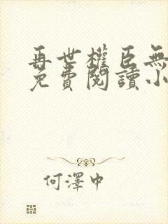 再世权臣无删减免费阅读小说