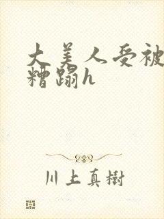 大美人受被强行糟蹋h