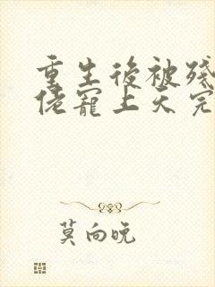 重生后被残疾大佬宠上天完本