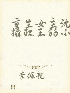 重生女主沈鸾和摄政王的小说