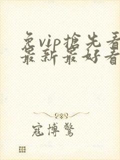 免vip抢先看最新最好看的电视剧