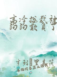 高冷总裁被两条狗狗欺负了
