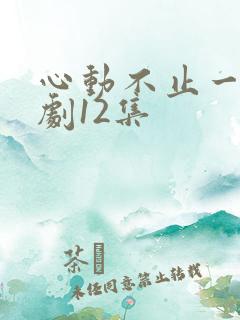 心动不止一刻短剧12集