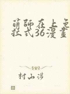 萌师在上免费下拉式36漫画
