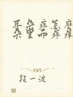 耳朵疼怎么办耳朵里面疼痒怎么回事