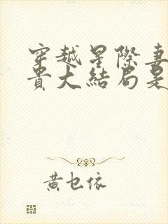 穿越星际妻荣夫贵大结局是什么