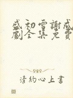 盛初雪谢成宴短剧全集免费