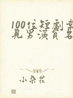 100位短剧常见男演员名单