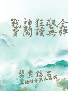 战神狂飙全文免费阅读无弹窗