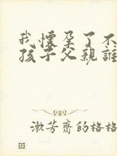 我怀孕了不知道孩子父亲谁