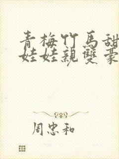 青梅竹马甜宠文娃娃亲双豪门