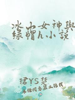 冰山女神与老汉绿帽h小说