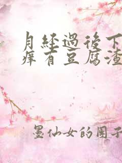 月经过后下面瘙痒有豆腐渣怎么回事