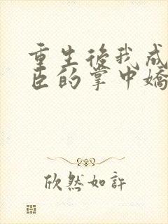 重生后我成了权臣的掌中娇小说版