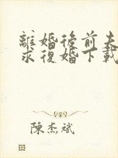 离婚后前夫哭着求复婚下载txt