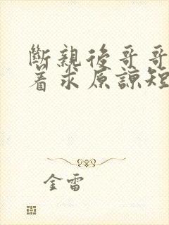 断亲后哥哥们哭着求原谅短剧全集下载