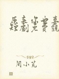 原来你也喜欢我短剧免费观看高清