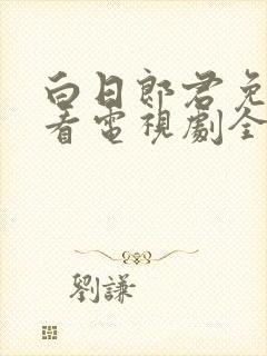 白日郎君免费观看电视剧全集高清