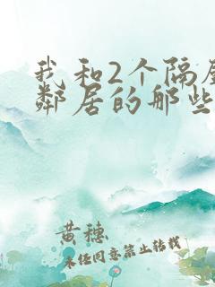 我和2个隔壁女邻居的那些事