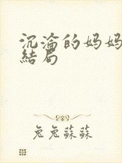 沉沦的妈妈王叔结局