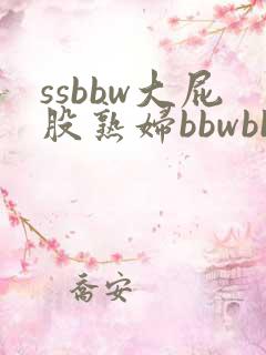 ssbbw大屁股熟妇bbwbbw