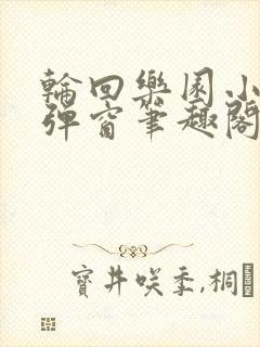 轮回乐园小说无弹窗笔趣阁免费阅读