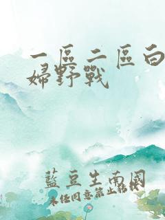 一区二区白浆少妇野战
