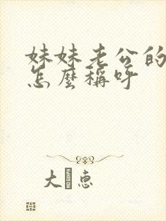 妹妹老公的哥哥怎么称呼