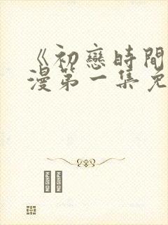 《初恋时间》动漫第一集免费观看