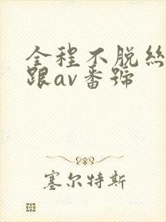 全程不脱丝袜高跟av番号