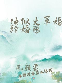他似火军婚 高干婚恋