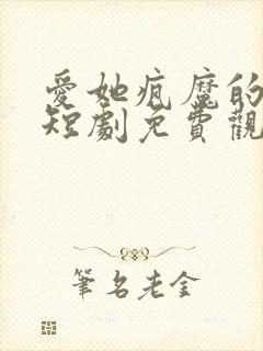 爱她疯魔的样子短剧免费观看