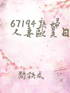 67194熟妇人妻欧美日韩