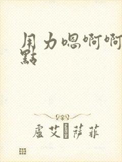 用力嗯啊啊啊快点
