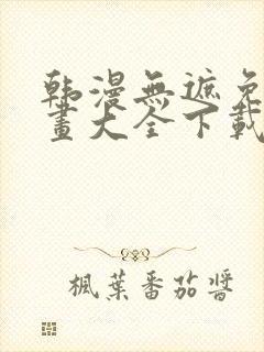 韩漫无遮免费漫画大全下载