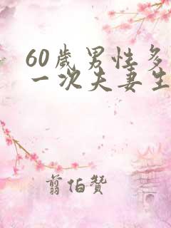 60岁男性多久一次夫妻生活正常呢
