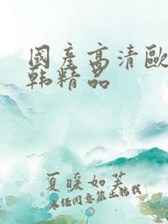 国产高清欧美日韩精品