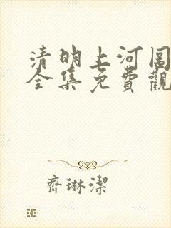 清明上河图密码全集免费观看完整版